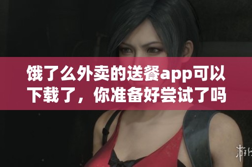 饿了么外卖的送餐app可以下载了，你准备好尝试了吗
