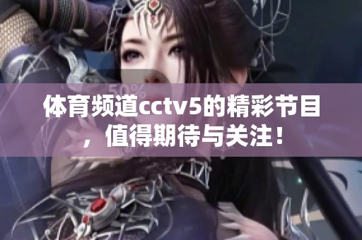 **频道cctv5的精彩节目，值得期待与关注！