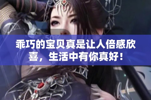 乖巧的宝贝真是让人倍感欣喜，生活中有你真好！