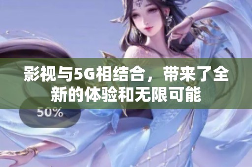影视与5G相结合，带来了全新的体验和无限可能
