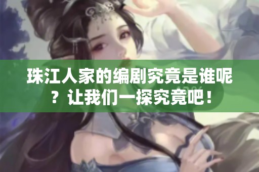 珠江人家的编剧究竟是谁呢？让我们一探究竟吧！
