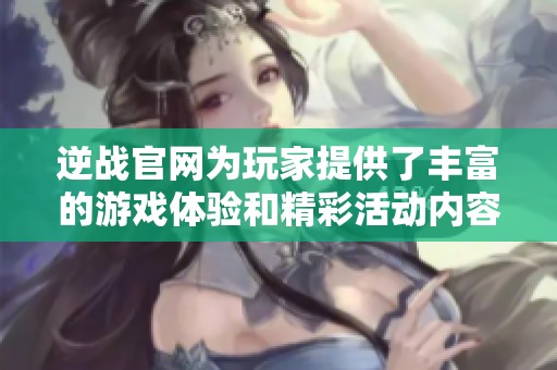 逆战官网为玩家提供了丰富的游戏体验和精彩活动内容