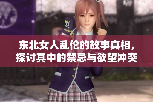 东北女人乱伦的故事真相，探讨其中的禁忌与欲望冲突