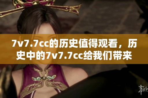 7v7.7cc的历史值得观看，历史中的7v7.7cc给我们带来了怎样的启示呢
