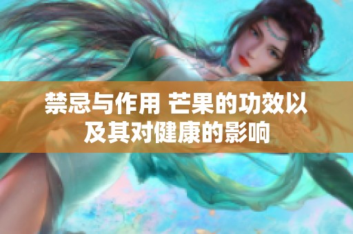 禁忌与作用 芒果的功效以及其对健康的影响