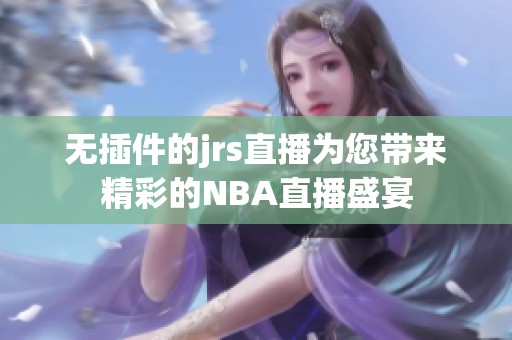 无插件的jrs直播为您带来精彩的NBA直播盛宴