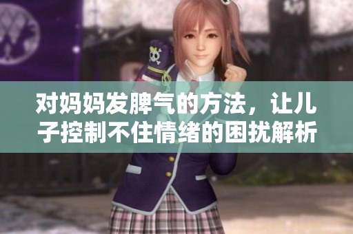 对妈妈发脾气的方法，让儿子控制不住情绪的困扰解析