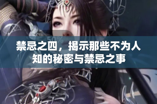 禁忌之四，揭示那些不为人知的秘密与禁忌之事