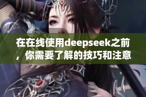 在在线使用deepseek之前，你需要了解的技巧和注意事项