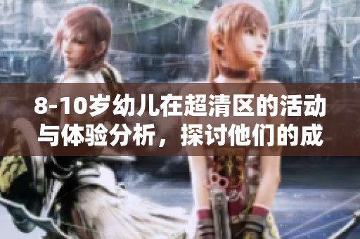 8-10岁幼儿在超清区的活动与体验分析，探讨他们的成长与学习机会