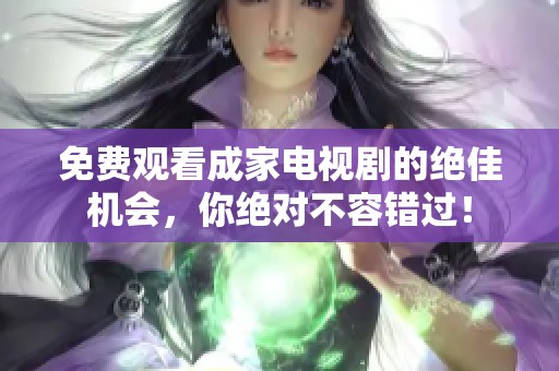 免费观看成家电视剧的绝佳机会，你绝对不容错过！