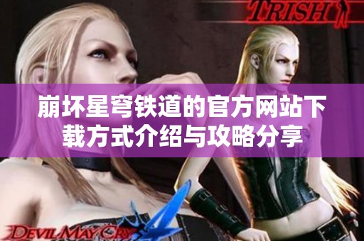 崩坏星穹铁道的官方网站下载方式介绍与攻略分享