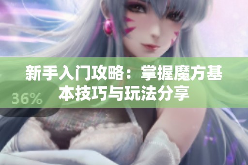 新手入门攻略：掌握魔方基本技巧与玩法分享