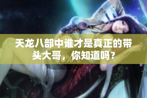 天龙八部中谁才是真正的带头大哥，你知道吗？