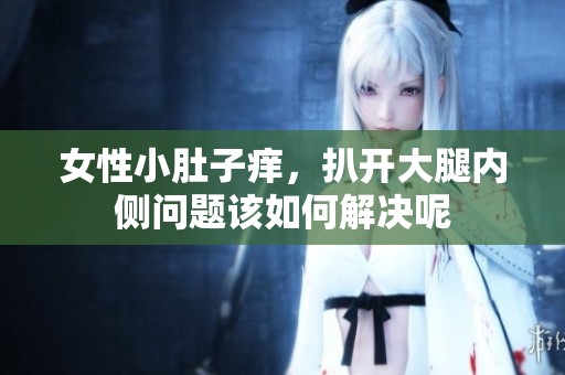 女性小肚子痒，扒开大腿内侧问题该如何解决呢