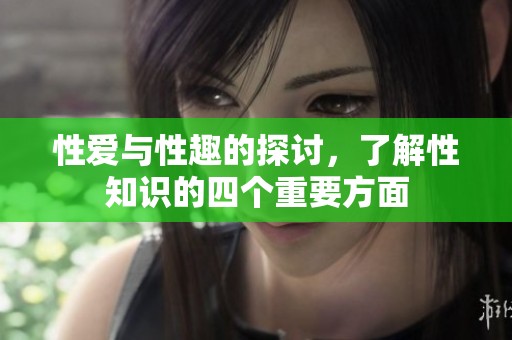 性爱与性趣的探讨，了解性知识的四个重要方面