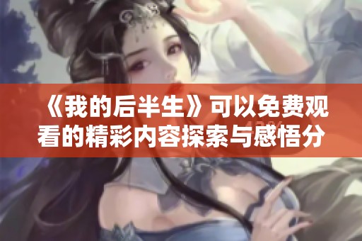 《我的后半生》可以免费观看的精彩内容探索与感悟分享