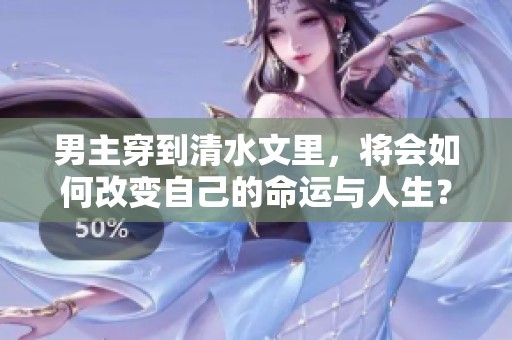 男主穿到清水文里，将会如何改变自己的命运与人生？共同探索他的全新旅程吧！