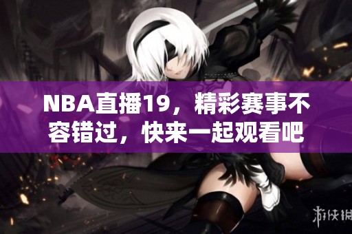 NBA直播19，精彩赛事不容错过，快来一起观看吧