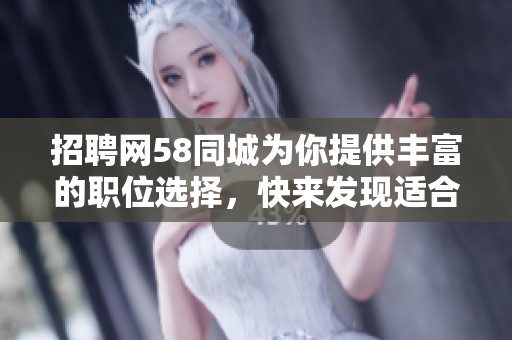 招聘网58同城为你提供丰富的职位选择，快来发现适合你的机会吧