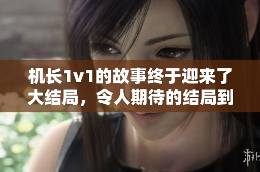 机长1v1的故事终于迎来了大结局，令人期待的结局到底如何呢
