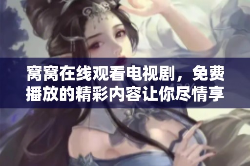 窝窝在线观看电视剧，免费播放的精彩内容让你尽情享受