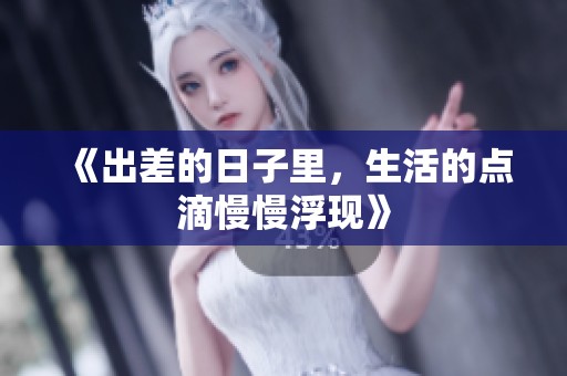 《出差的日子里，生活的点滴慢慢浮现》