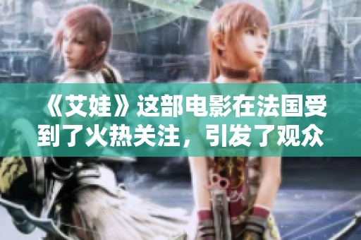 《艾娃》这部电影在法国受到了火热关注，引发了观众的热烈讨论