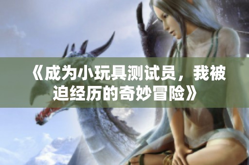 《成为小玩具测试员，我被迫经历的奇妙冒险》