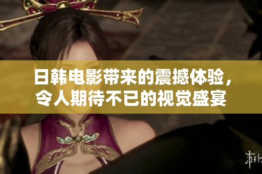 日韩电影带来的震撼体验，令人期待不已的视觉盛宴