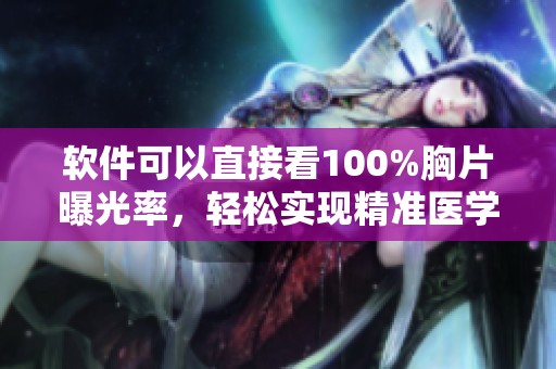 软件可以直接看100%胸片曝光率，轻松实现精准医学影像查看