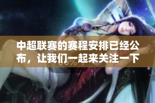 中超联赛的赛程安排已经公布，让我们一起来关注一下最新动态吧