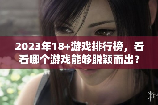 2023年18+游戏排行榜，看看哪个游戏能够脱颖而出？