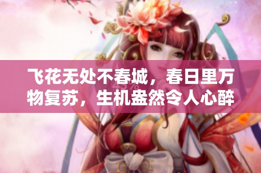 飞花无处不春城，春日里万物复苏，生机盎然令人心醉