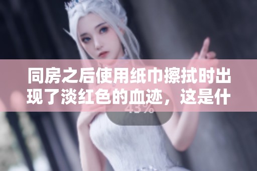 同房之后使用纸巾擦拭时出现了淡红色的血迹，这是什么情况呢