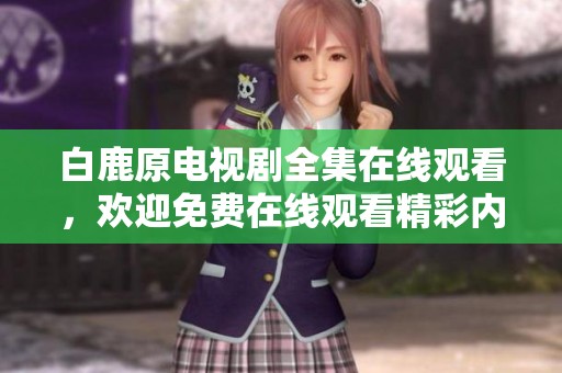 白鹿原电视剧全集在线观看，欢迎免费在线观看精彩内容游戏世界