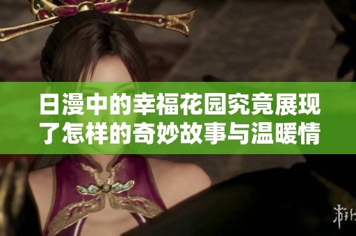 日漫中的幸福花园究竟展现了怎样的奇妙故事与温暖情感呢