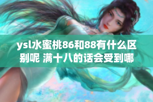 ysl水蜜桃86和88有什么区别呢 满十八的话会受到哪些影响