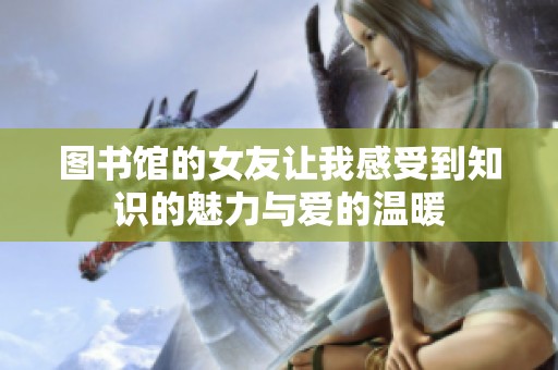 图书馆的女友让我感受到知识的魅力与爱的温暖