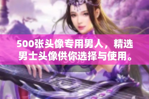 500张头像专用男人，精选男士头像供你选择与使用。