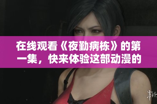 在线观看《夜勤病栋》的第一集，快来体验这部动漫的精彩内容吧
