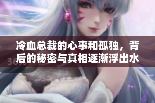 冷血总裁的心事和孤独，背后的秘密与真相逐渐浮出水面