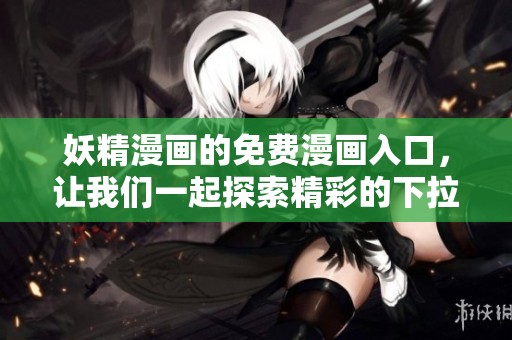 妖精漫画的免费漫画入口，让我们一起探索精彩的下拉式页面内容。