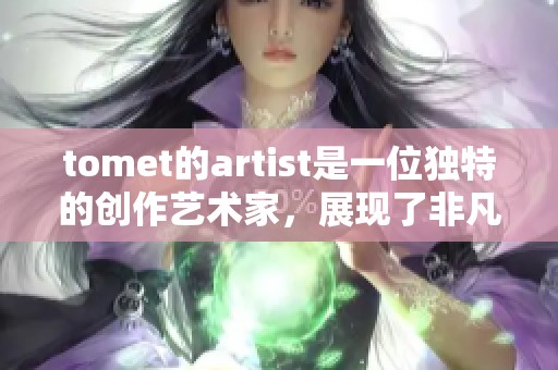 tomet的artist是一位独特的创作艺术家，展现了非凡的灵感与创意
