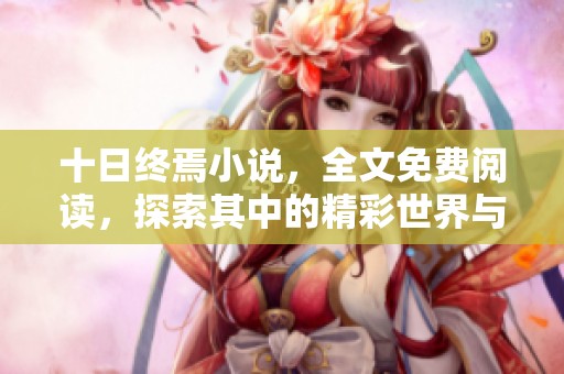 十日终焉小说，全文免费阅读，探索其中的精彩世界与深意