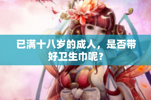 已满十八岁的**，是否带好卫生巾呢？