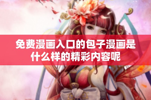免费漫画入口的包子漫画是什么样的精彩内容呢