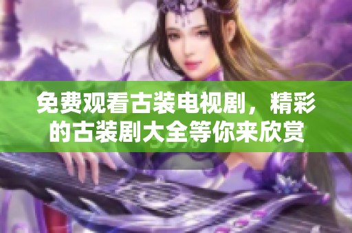 免费观看古装电视剧，精彩的古装剧大全等你来欣赏