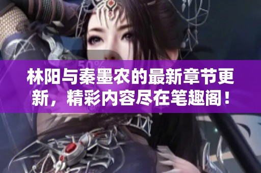 林阳与秦墨农的最新章节更新，精彩内容尽在笔趣阁！