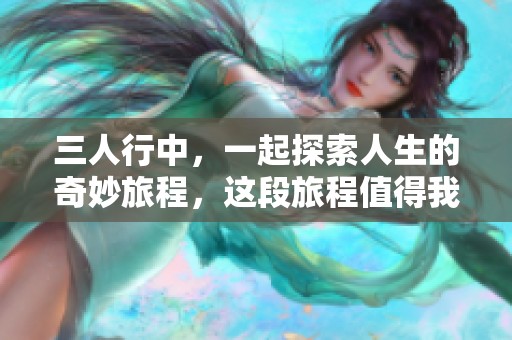 三人行中，一起探索人生的奇妙旅程，这段旅程值得我们每一个人深思。